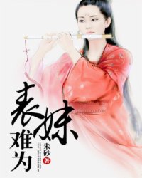 <em>表妹难为</em>,<em>表妹难为</em>最新章节列表,<em>表妹难为</em>全集