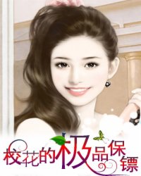 校花<em>的极品保镖</em>_现代都市_作者:军用刺刀_小说