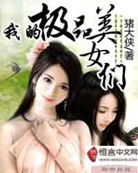 <em>我的极品美女们</em>_现代都市_作者:猪大侠_小说_